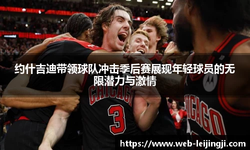 约什吉迪带领球队冲击季后赛展现年轻球员的无限潜力与激情